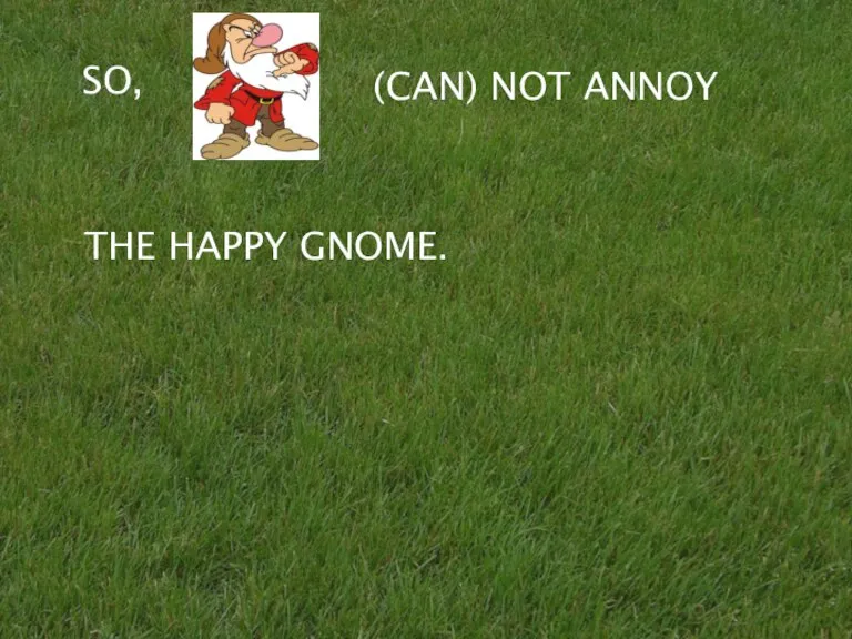 THE HAPPY GNOME. SO, (CAN) NOT ANNOY