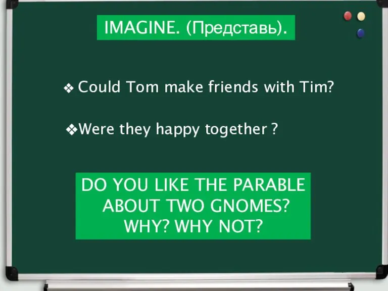 IMAGINE. (Представь). Could Tom make friends with Tim? Were they happy together