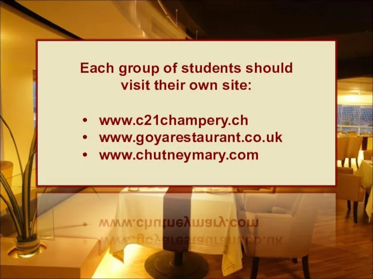 Each group of students should visit their own site: www.c21champery.ch www.goyarestaurant.co.uk www.chutneymary.com