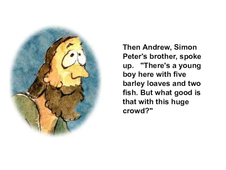 Then Andrew, Simon Peter's brother, spoke up. "There's a young boy here