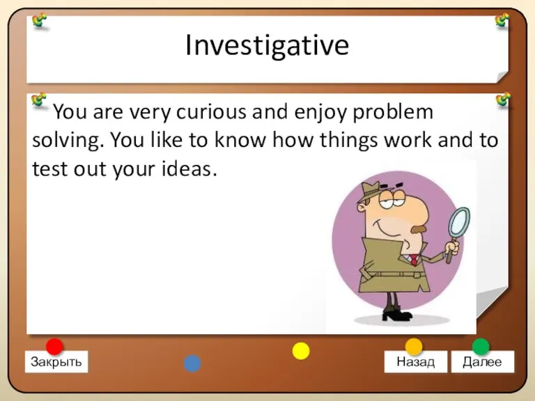 Investigative You are very curious and enjoy problem solving. You like to