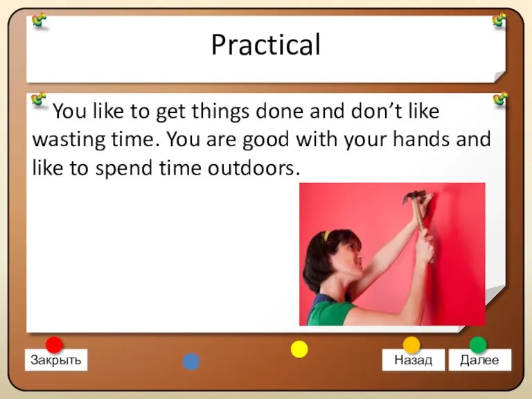 Practical You like to get things done and don’t like wasting time.