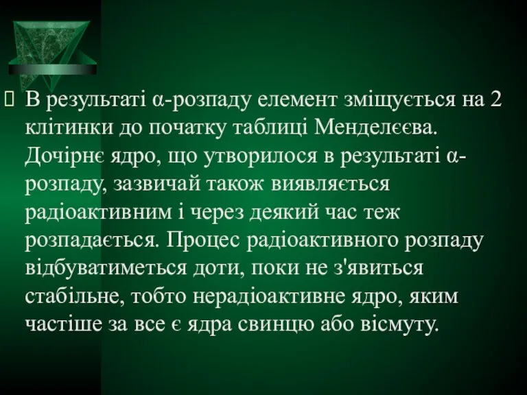 В результаті α-розпаду елемент зміщується на 2 клітинки до початку таблиці Менделєєва.