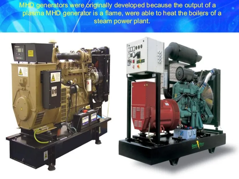 MHD generators were originally developed because the output of a plasma MHD