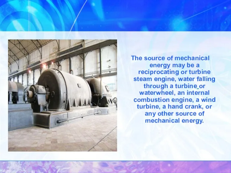 The source of mechanical energy may be a reciprocating or turbine steam