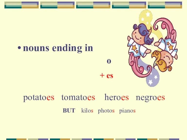 nouns ending in o + es potatoes tomatoes heroes negroes BUT kilos photos pianos