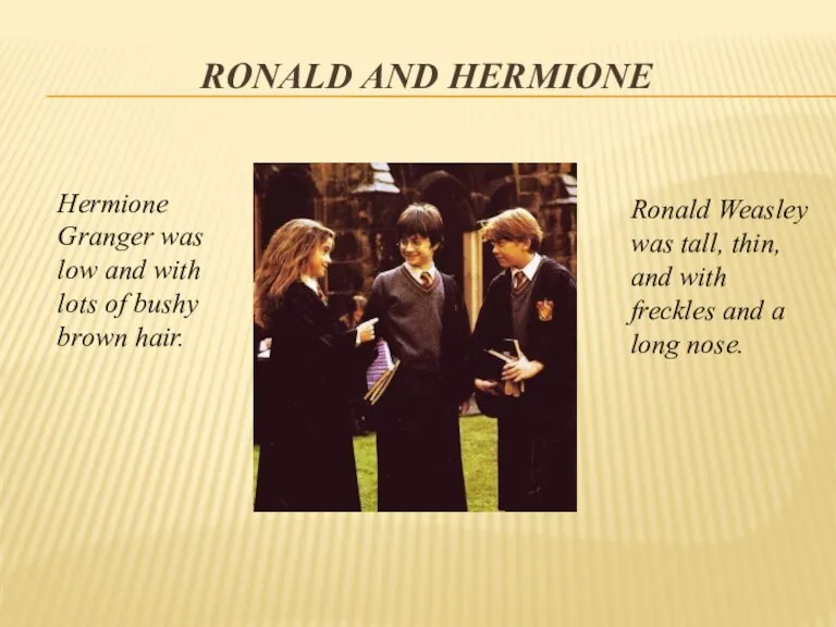 Hermione Granger was low and with lots of bushy brown hair. Ronald