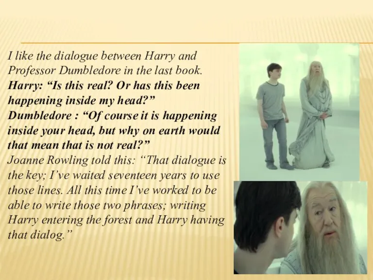 I like the dialogue between Harry and Professor Dumbledore in the last