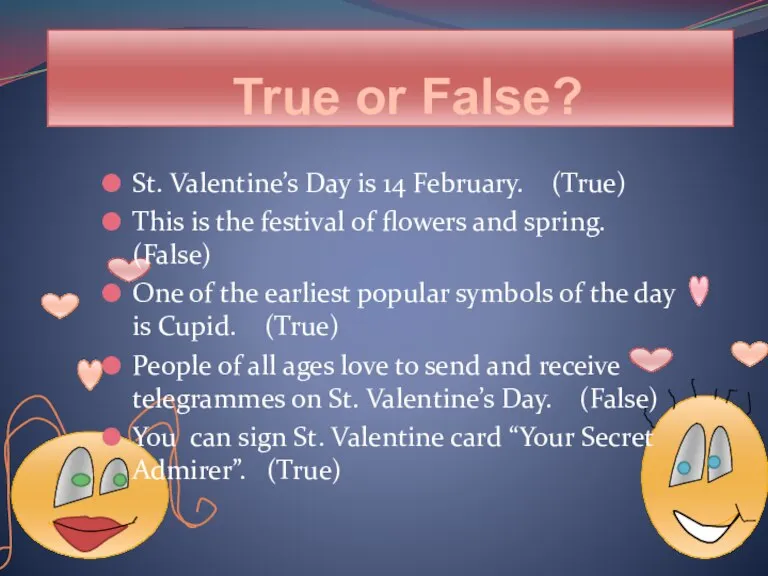 True or False? St. Valentine’s Day is 14 February. (True) This is