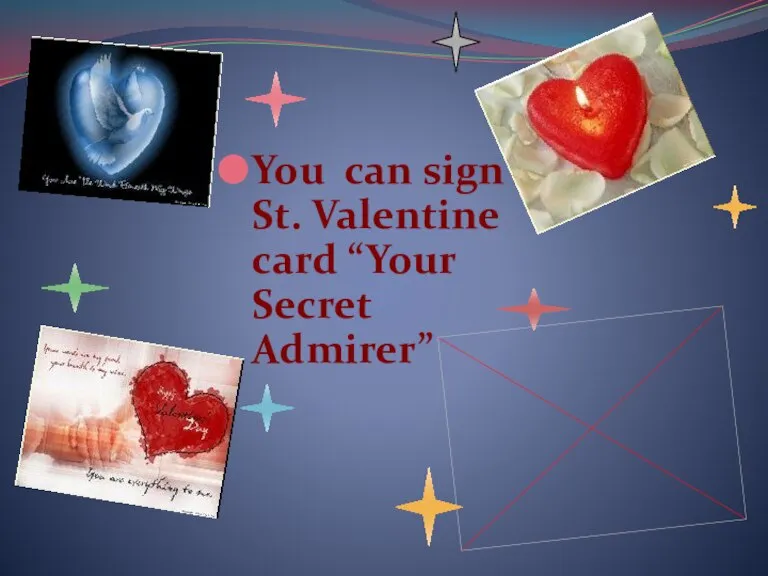 You can sign St. Valentine card “Your Secret Admirer”