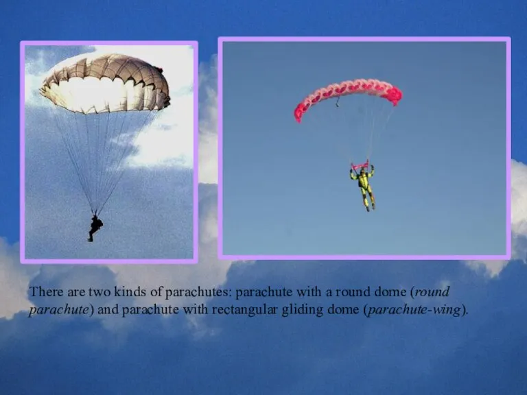 There are two kinds of parachutes: parachute with a round dome (round