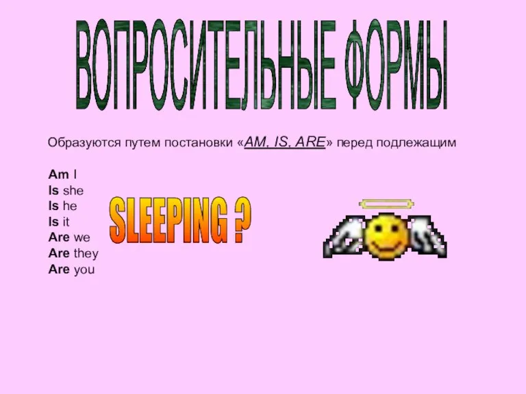 ВОПРОСИТЕЛЬНЫЕ ФОРМЫ Образуются путем постановки «АM, IS, ARE» перед подлежащим Am I