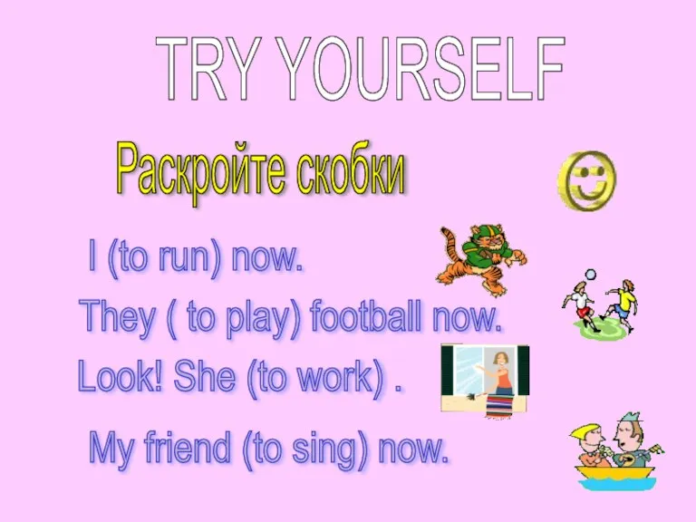 TRY YOURSELF Раскройте скобки I (to run) now. They ( to play)