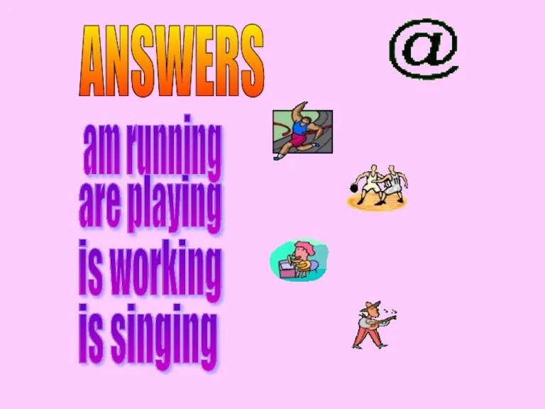 ANSWERS am running are playing is working is singing