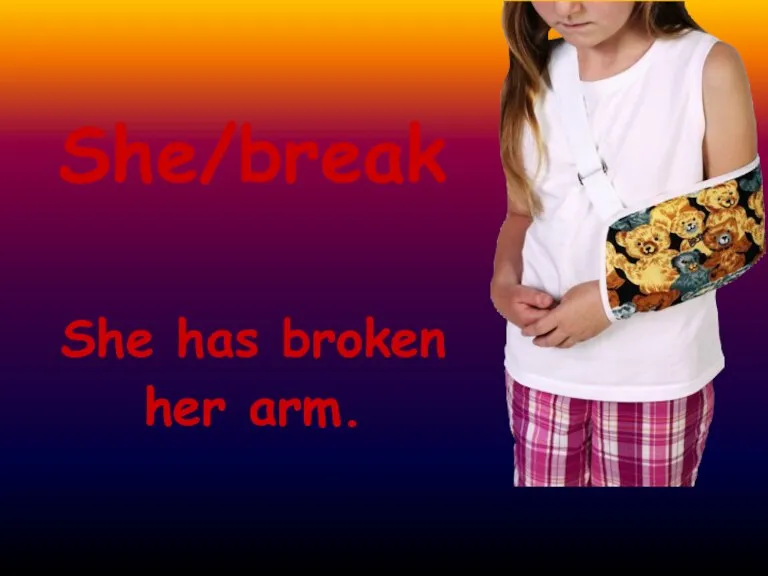 She/break She has broken her arm.