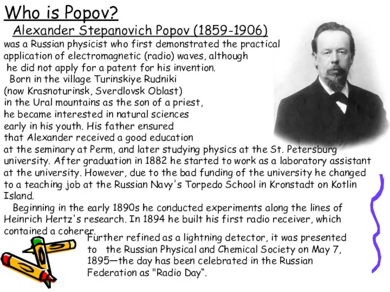 Who is Popov? Alexander Stepanovich Popov (1859-1906) was a Russian physicist who