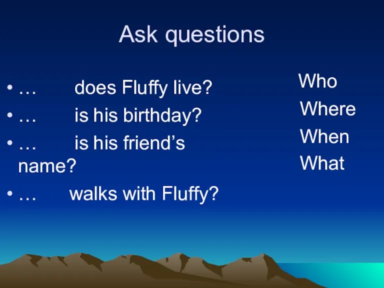 Ask questions … does Fluffy live? … is his birthday? … is