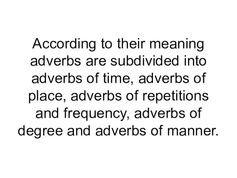 According to their meaning adverbs are subdivided into adverbs of time, adverbs