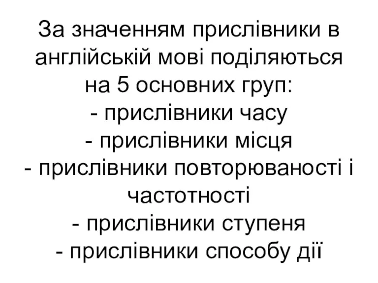 За значенням прислівники в англійській мові поділяються на 5 основних груп: -