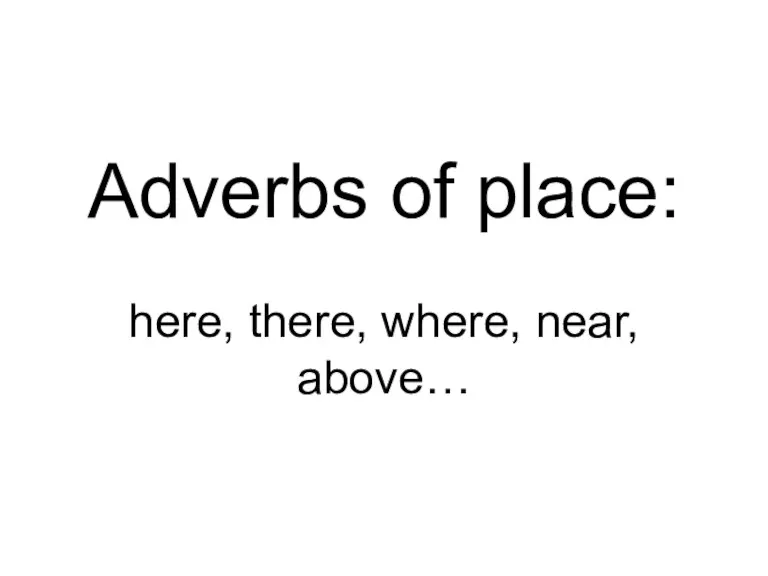 Adverbs of place: here, there, where, near, above…