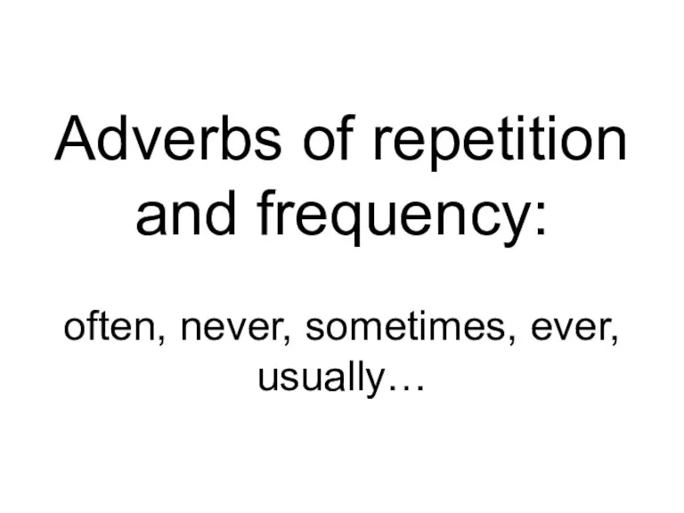 Adverbs of repetition and frequency: often, never, sometimes, ever, usually…