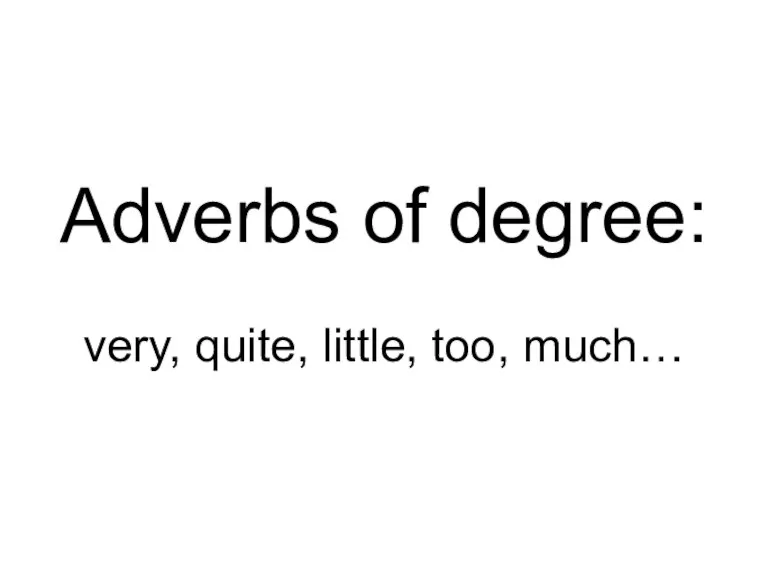 Adverbs of degree: very, quite, little, too, much…