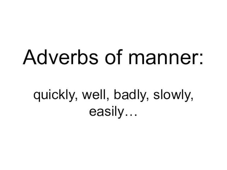 Adverbs of manner: quickly, well, badly, slowly, easily…