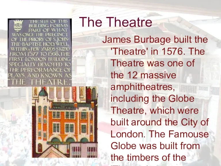 The Theatre James Burbage built the 'Theatre' in 1576. The Theatre was