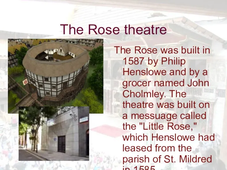 The Rose theatre The Rose was built in 1587 by Philip Henslowe