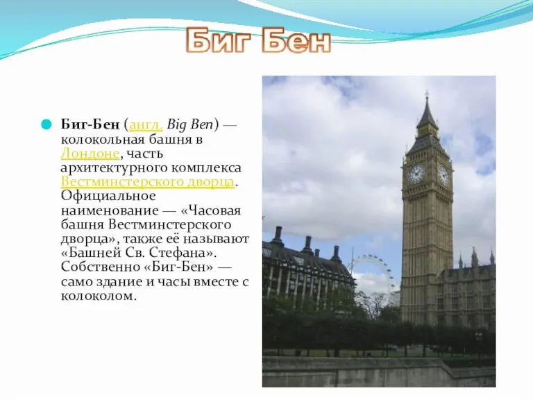 Биг-Бен (англ. Big Ben) — колокольная башня в Лондоне, часть архитектурного комплекса