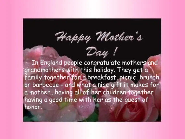 In England people congratulate mothers and grandmothers with this holiday. They get