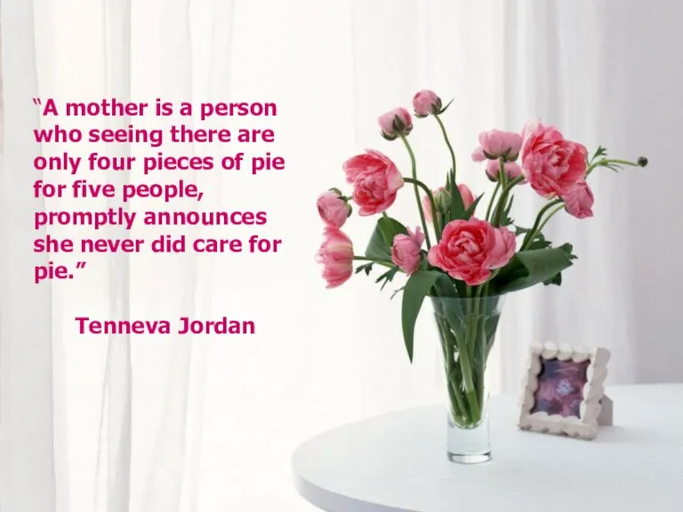 “A mother is a person who seeing there are only four pieces