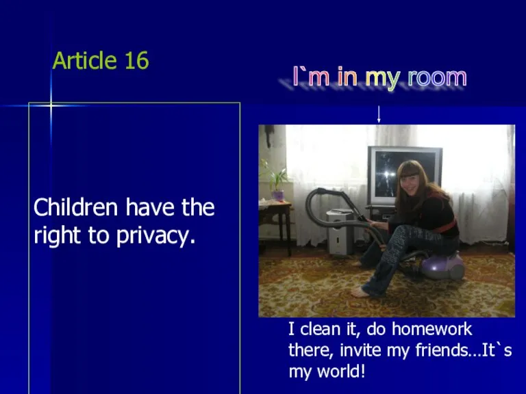 Article 16 Children have the right to privacy. I`m in my room