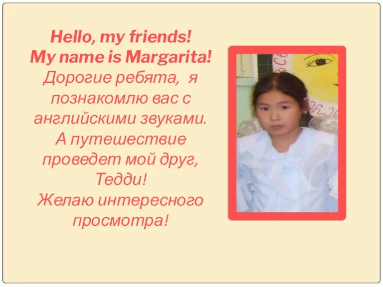 Hello, my friends! My name is Margarita! Дорогие ребята, я познакомлю вас