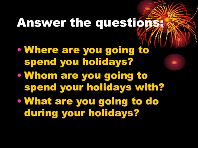 Answer the questions: Where are you going to spend you holidays? Whom