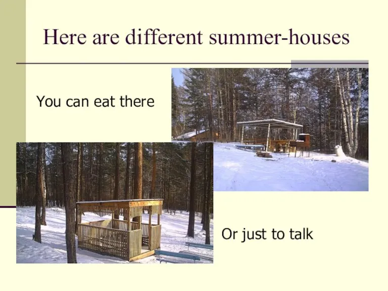 Here are different summer-houses You can eat there Or just to talk