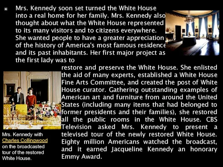 Mrs. Kennedy soon set turned the White House into a real home