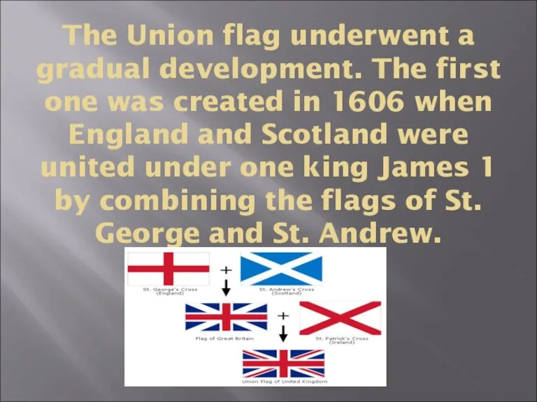 The Union flag underwent a gradual development. The first one was created