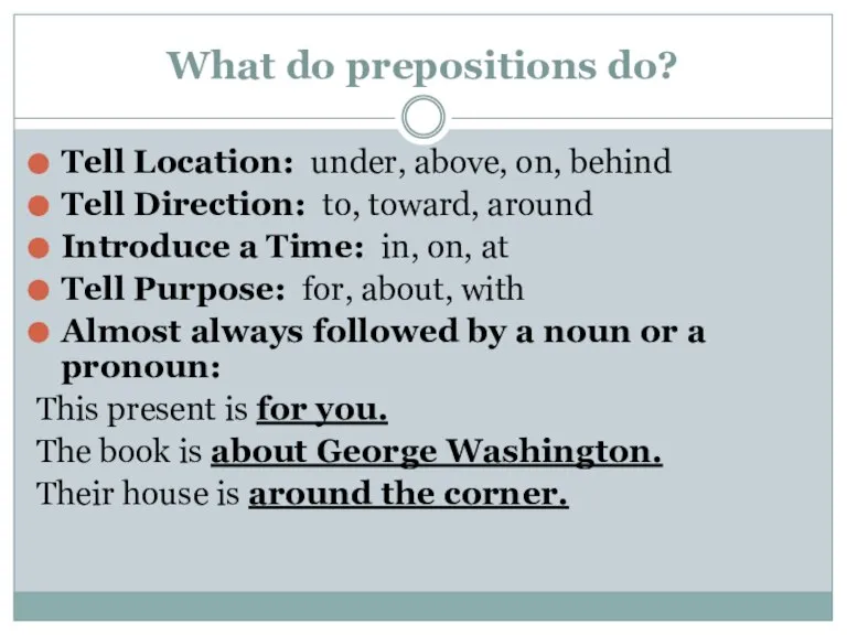 What do prepositions do? Tell Location: under, above, on, behind Tell Direction: