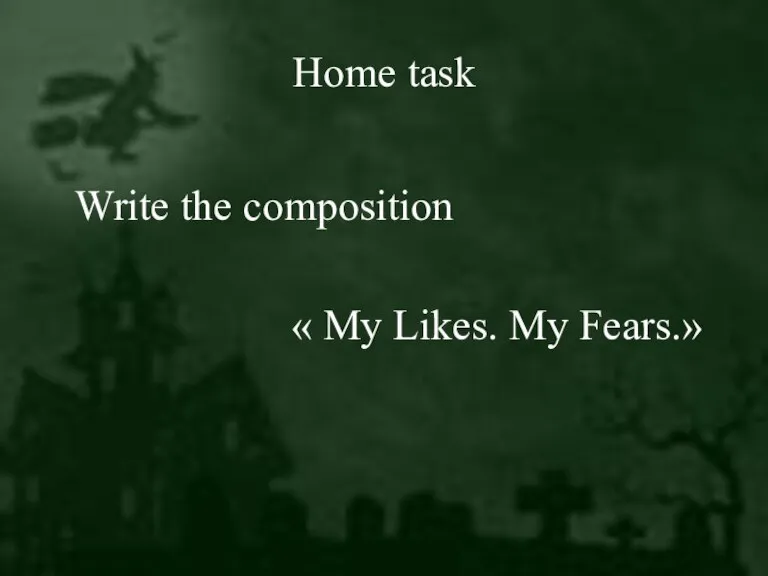 Home task Write the composition « My Likes. My Fears.»
