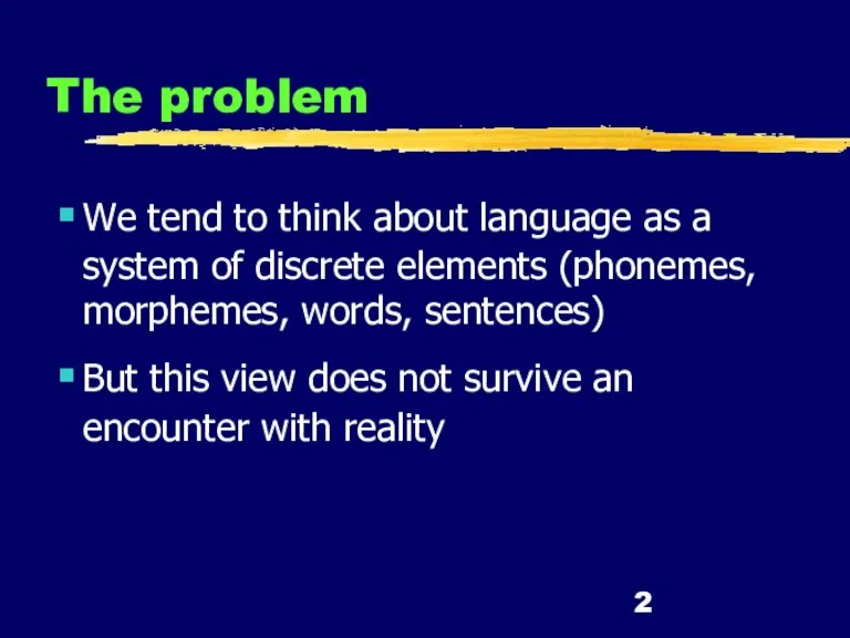The problem We tend to think about language as a system of