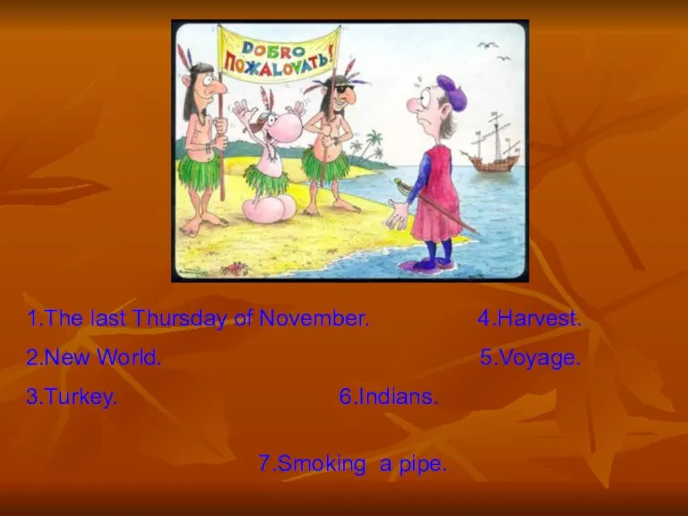 1.The last Thursday of November. 4.Harvest. 2.New World. 5.Voyage. 3.Turkey. 6.Indians. 7.Smoking a pipe.