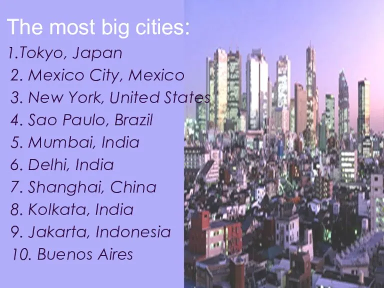 The most big cities: 1.Tokyo, Japan 2. Mexico City, Mexico 3. New