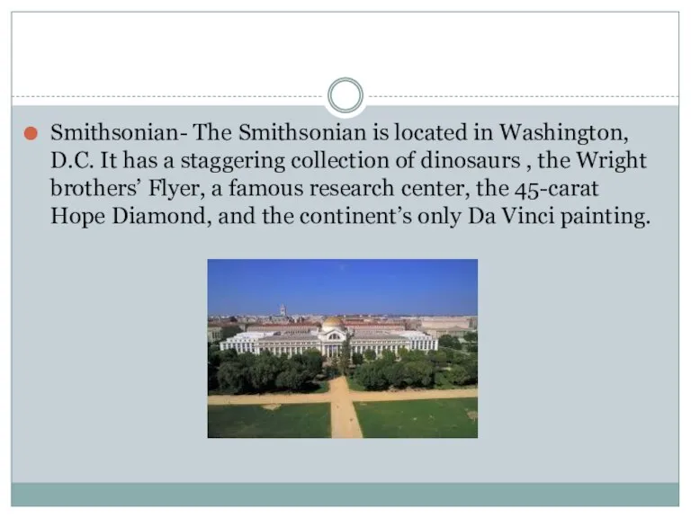 Smithsonian- The Smithsonian is located in Washington, D.C. It has a staggering