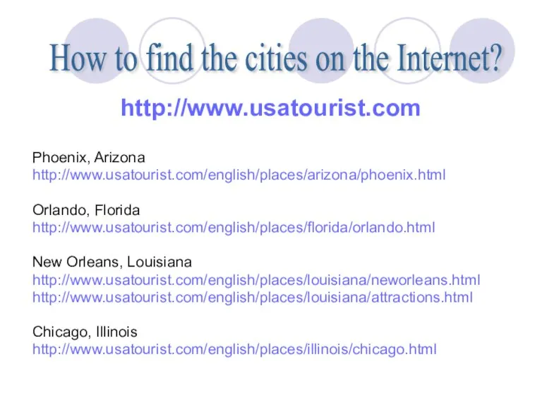 http://www.usatourist.com Phoenix, Arizona http://www.usatourist.com/english/places/arizona/phoenix.html Orlando, Florida http://www.usatourist.com/english/places/florida/orlando.html New Orleans, Louisiana http://www.usatourist.com/english/places/louisiana/neworleans.html http://www.usatourist.com/english/places/louisiana/attractions.html