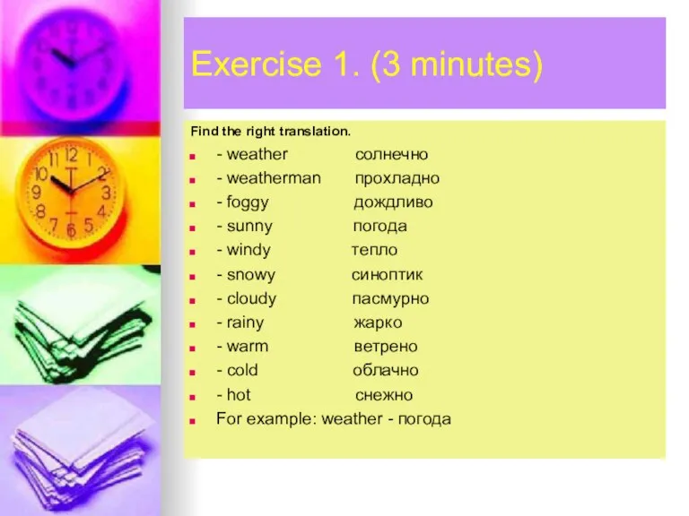 Exercise 1. (3 minutes) Find the right translation. - weather солнечно -
