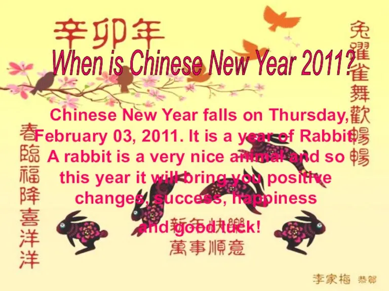 Chinese New Year falls on Thursday, February 03, 2011. It is a