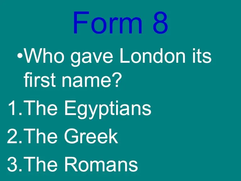 Form 8 Who gave London its first name? The Egyptians The Greek The Romans