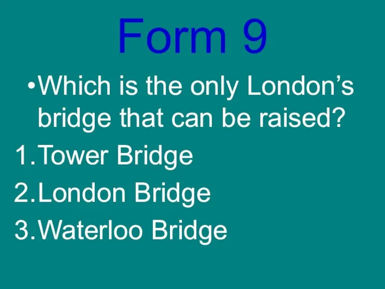 Form 9 Which is the only London’s bridge that can be raised?