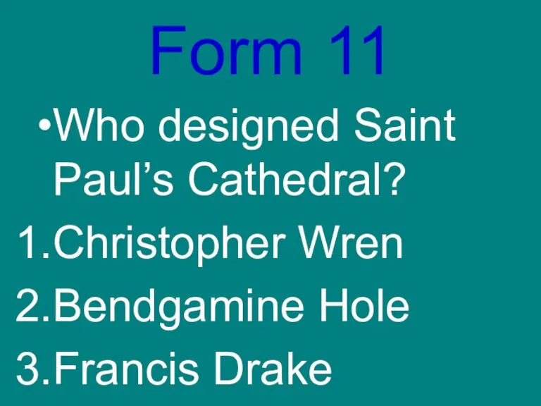 Form 11 Who designed Saint Paul’s Cathedral? Christopher Wren Bendgamine Hole Francis Drake